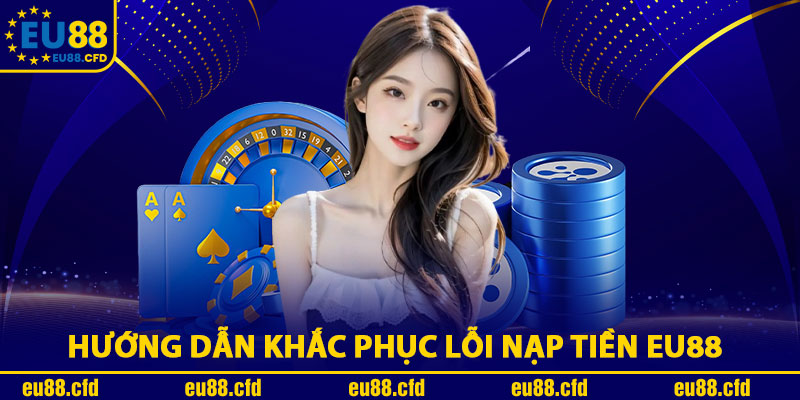 Hướng Dẫn Khắc Phục Lỗi Nạp Tiền Eu88