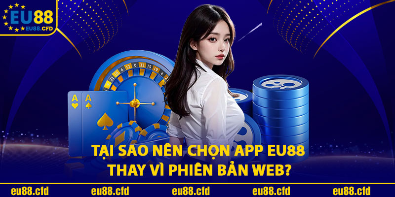 Tại Sao Nên Chọn App EU88 Thay Vì Phiên Bản Web